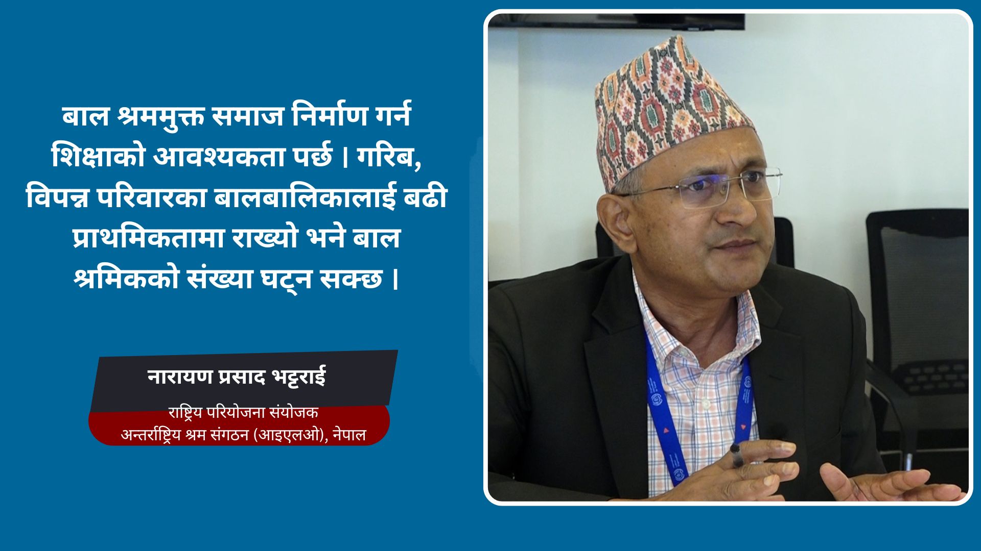 २०२८ सम्ममा सबै पालिकालाई बाल श्रममुक्त गर्ने लक्ष्य छ ; नारायण प्रसाद भट्टराई