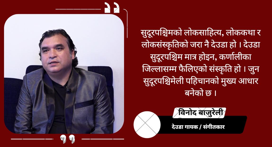 देउडा मनोरञ्जन मात्र होइन, सुदूरपश्चिमको पहिचान हो : विनोद वाजुरेली  