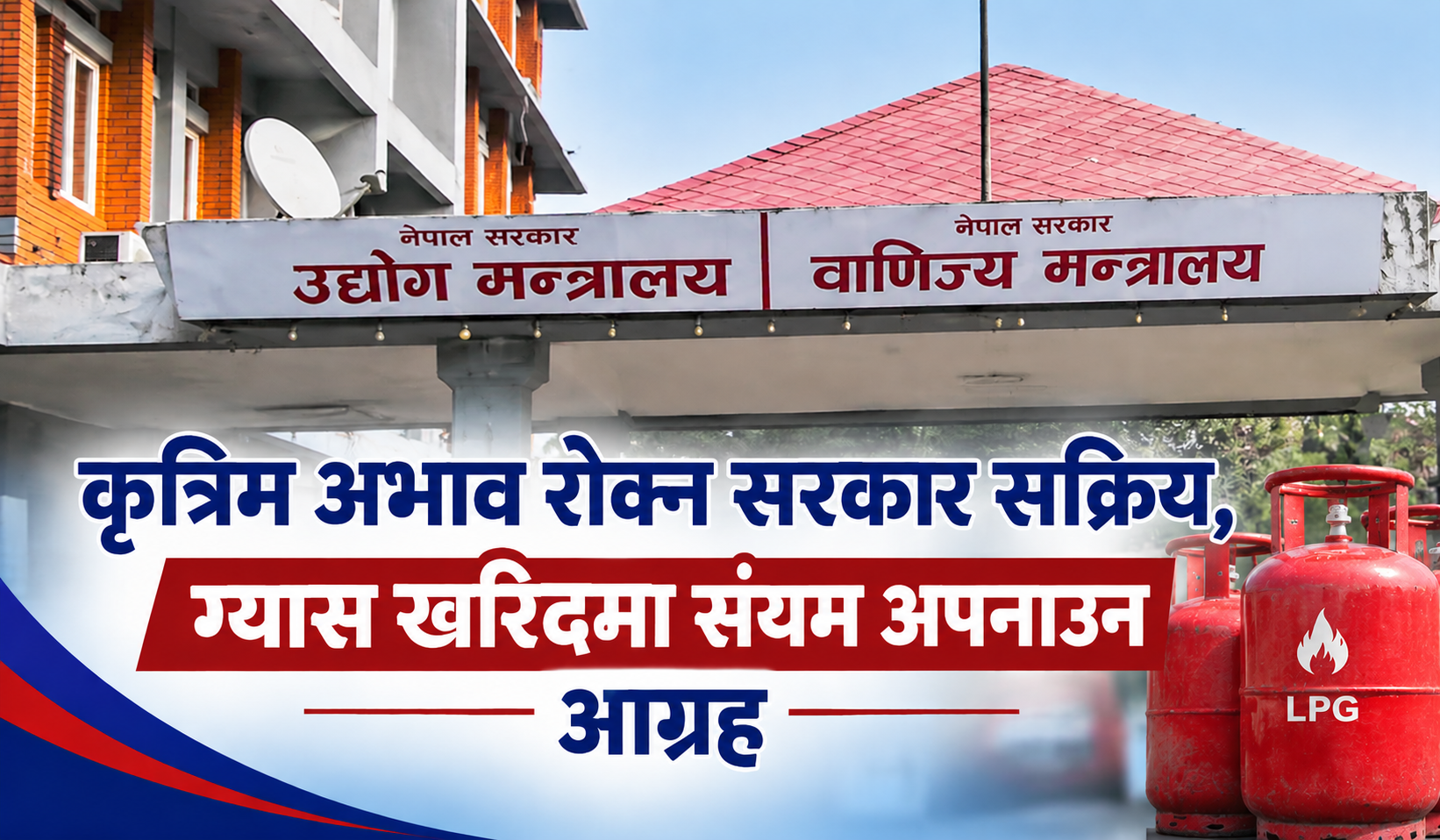 कृत्रिम अभाव रोक्न सरकार सक्रिय, ग्यास खरिदमा संयम अपनाउन आग्रह कृत्रिम अभाव रोक्न सरकार सक्रिय, ग्यास खरिदमा संयम अपनाउन आग्रह
