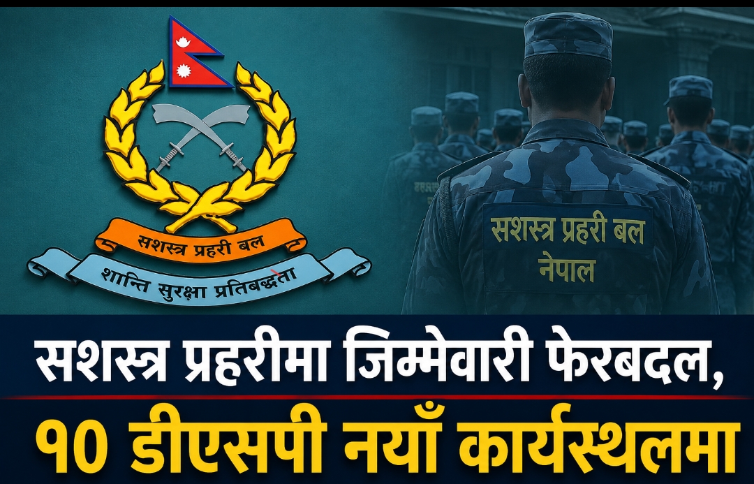 सशस्त्र प्रहरीमा जिम्मेवारी फेरबदल, १० डीएसपी नयाँ कार्यस्थलमा