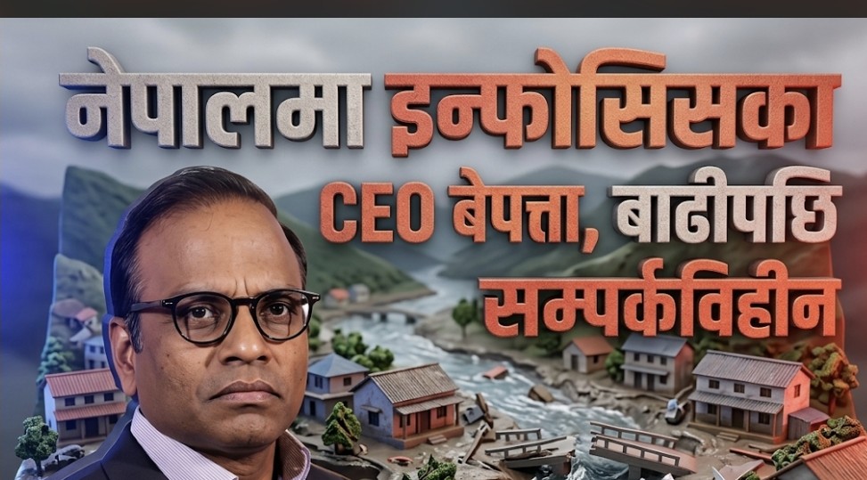 नेपालमा इन्फोसिसका CEO बेपत्ता, बाढीपछि सम्पर्कविहीन